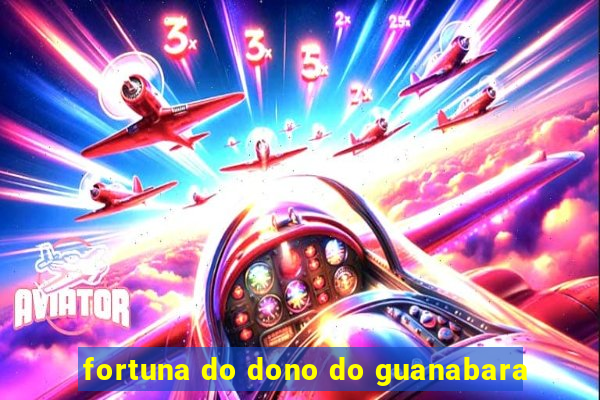 fortuna do dono do guanabara