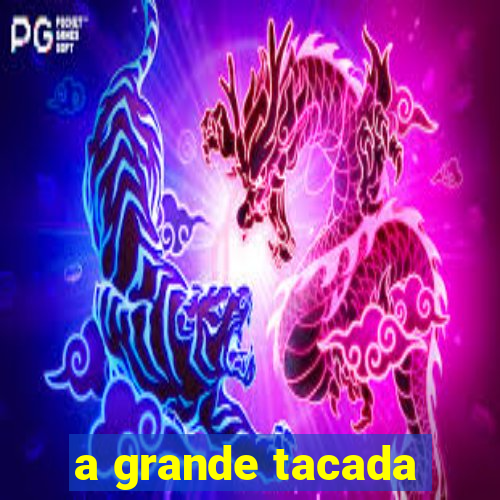 a grande tacada