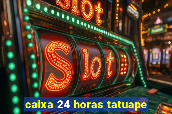 caixa 24 horas tatuape