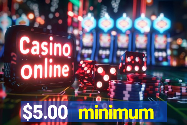 $5.00 minimum deposit casino