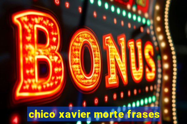 chico xavier morte frases