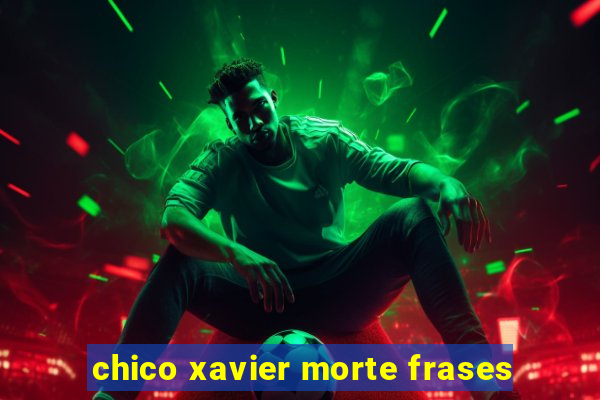 chico xavier morte frases