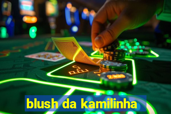 blush da kamilinha