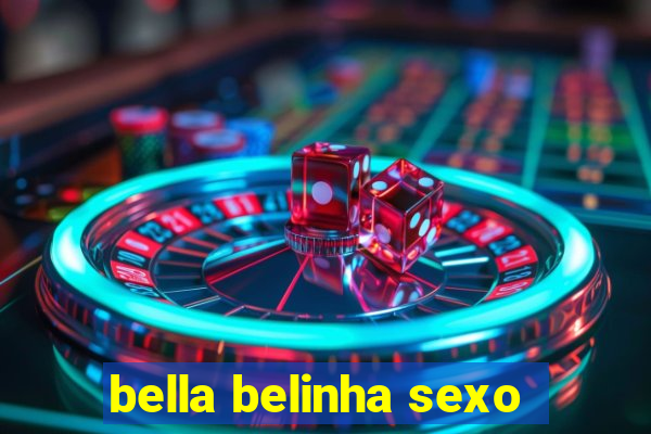 bella belinha sexo