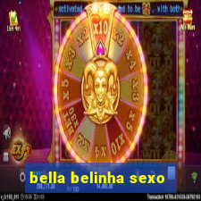 bella belinha sexo