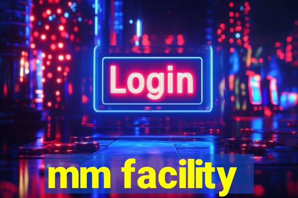 mm facility