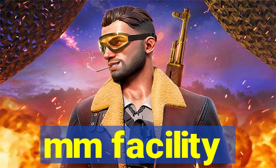 mm facility