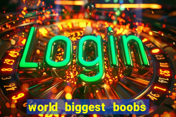 world biggest boobs in the world