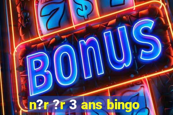 n?r ?r 3 ans bingo