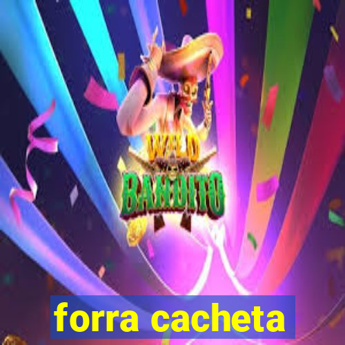 forra cacheta