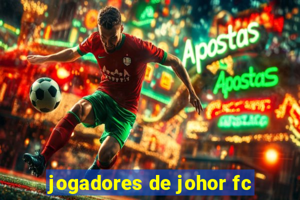 jogadores de johor fc