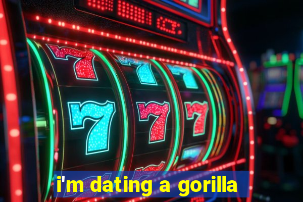 i'm dating a gorilla