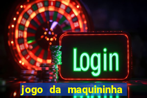 jogo da maquininha ca?a níquel