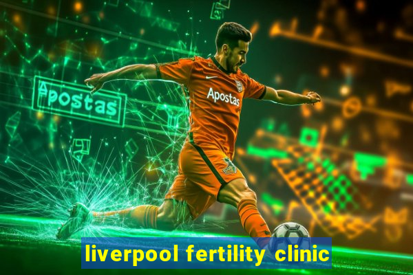 liverpool fertility clinic