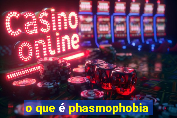 o que é phasmophobia