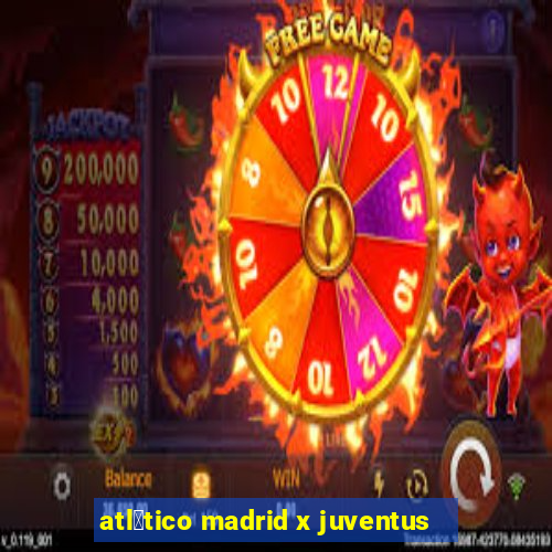 atl茅tico madrid x juventus