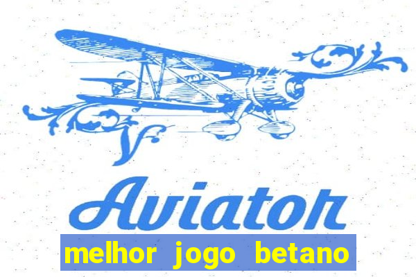 melhor jogo betano para ganhar dinheiro