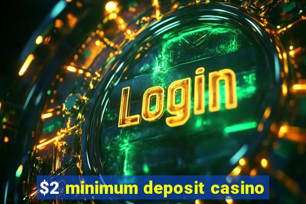 $2 minimum deposit casino