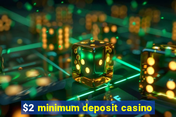 $2 minimum deposit casino