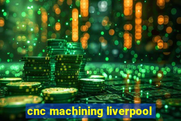 cnc machining liverpool