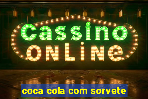 coca cola com sorvete