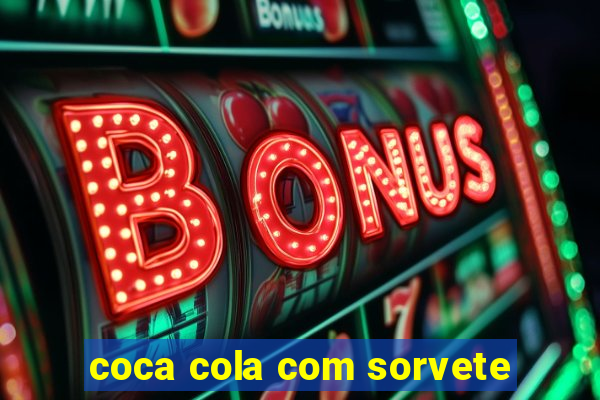 coca cola com sorvete