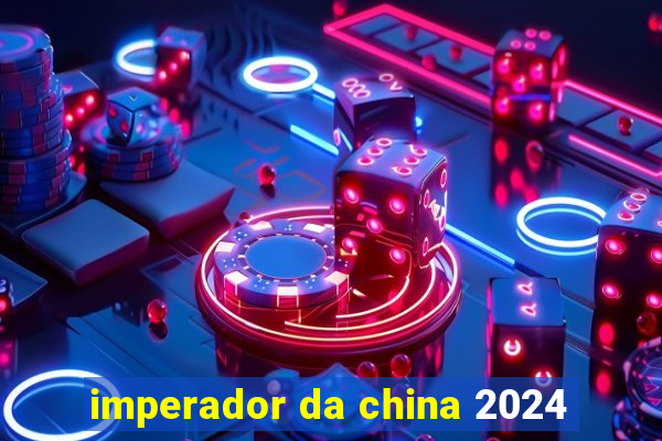 imperador da china 2024