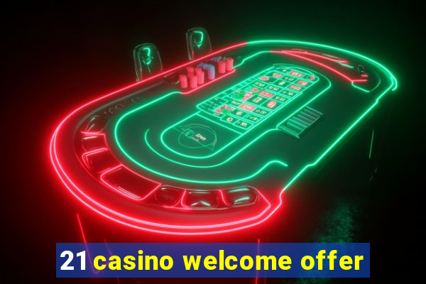 21 casino welcome offer