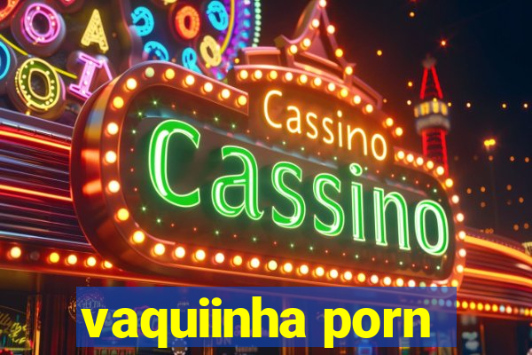 vaquiinha porn