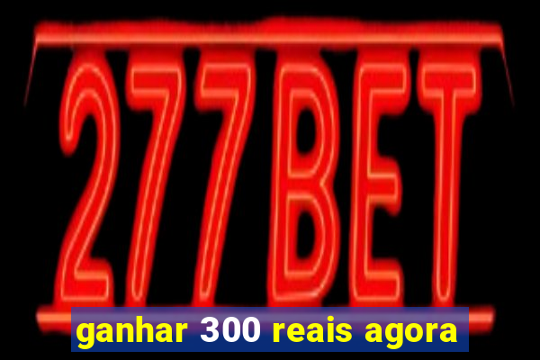 ganhar 300 reais agora