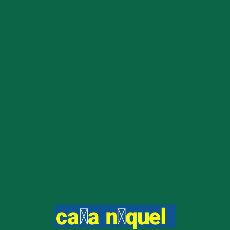 ca莽a n铆quel