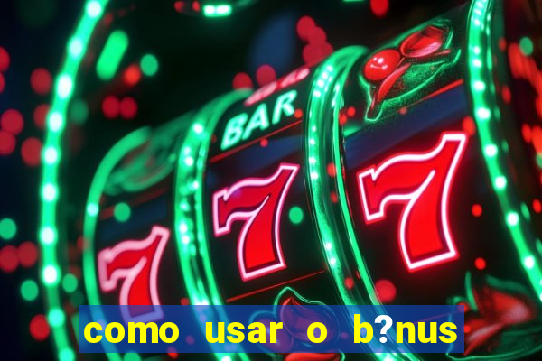 como usar o b?nus da estrela bet