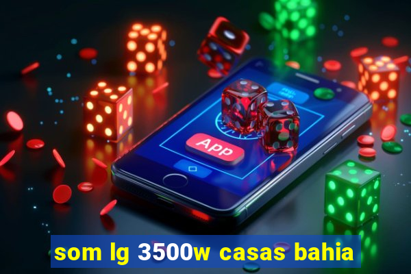 som lg 3500w casas bahia