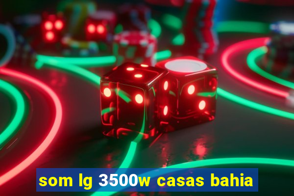 som lg 3500w casas bahia