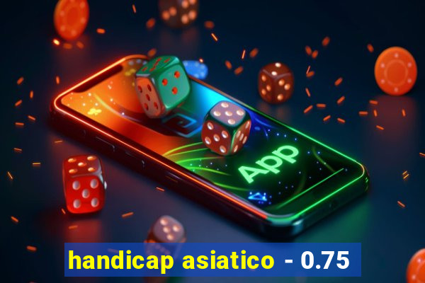 handicap asiatico - 0.75