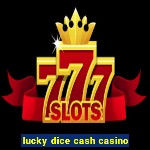 lucky dice cash casino