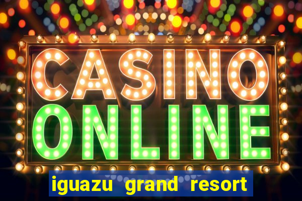 iguazu grand resort spa & casino