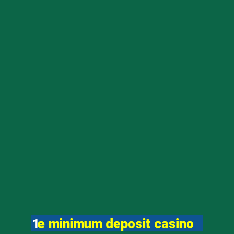 1e minimum deposit casino