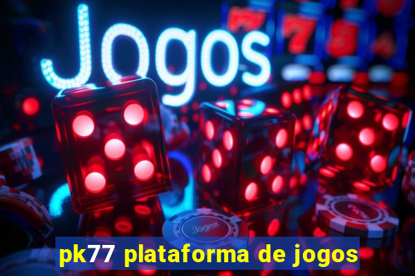 pk77 plataforma de jogos