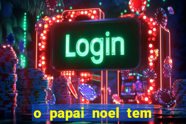 o papai noel tem quantos anos