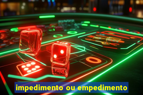 impedimento ou empedimento