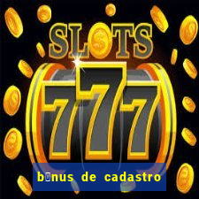 b么nus de cadastro gr谩tis cassino