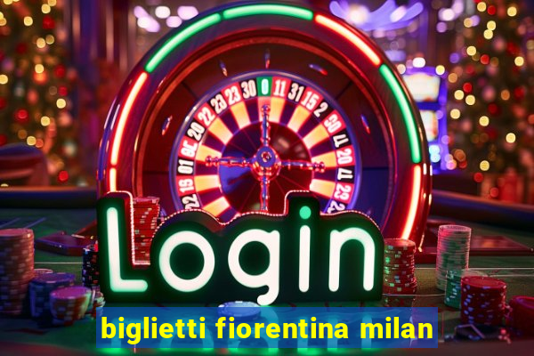 biglietti fiorentina milan