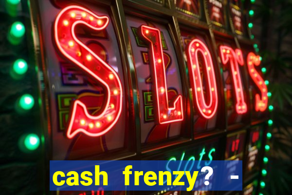 cash frenzy? - slots casino