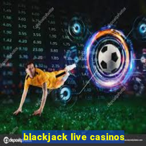 blackjack live casinos