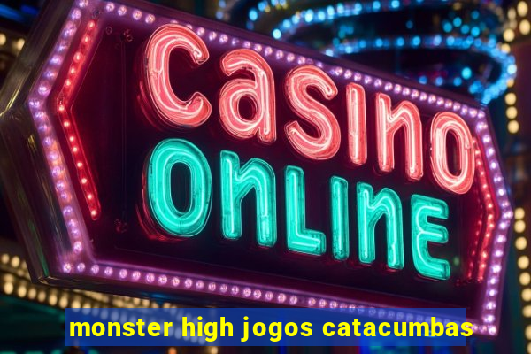 monster high jogos catacumbas