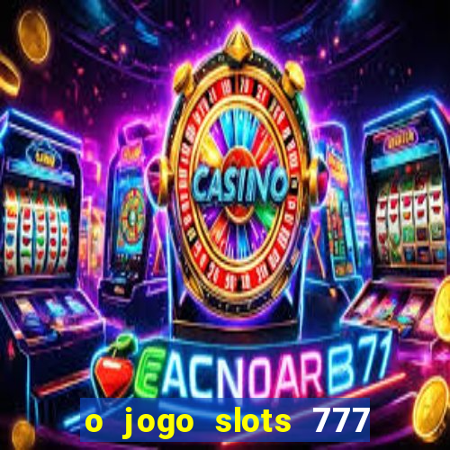 o jogo slots 777 paga mesmo