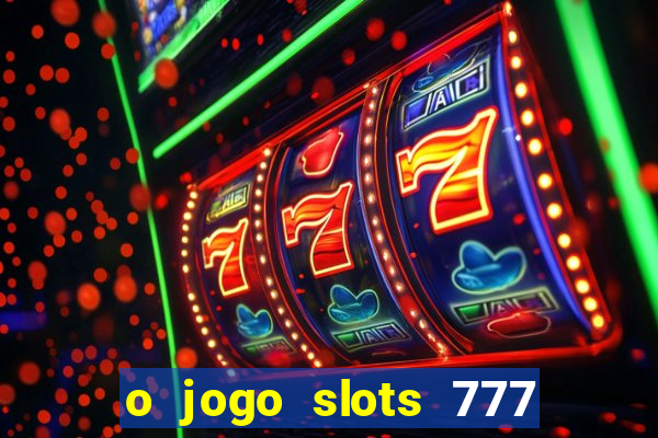 o jogo slots 777 paga mesmo