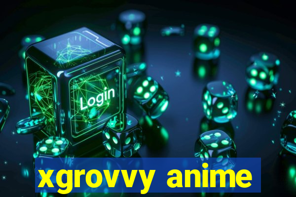 xgrovvy anime