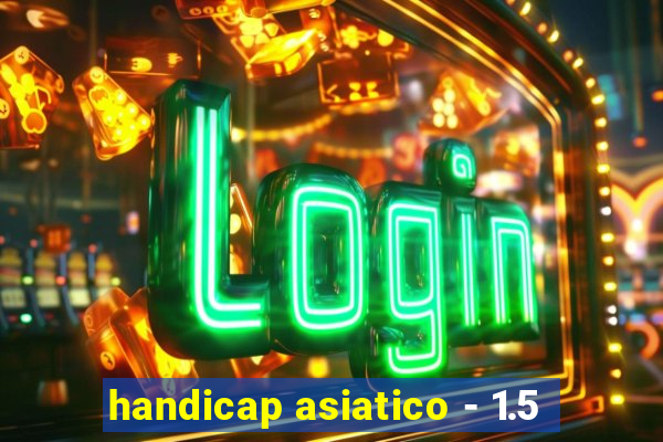 handicap asiatico - 1.5